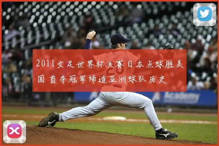 2011女足世界杯决赛日本点球胜美国 首夺冠军缔造亚洲球队历史