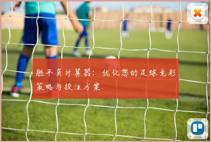 胜平负计算器:优化您的足球竞彩策略与投注方案