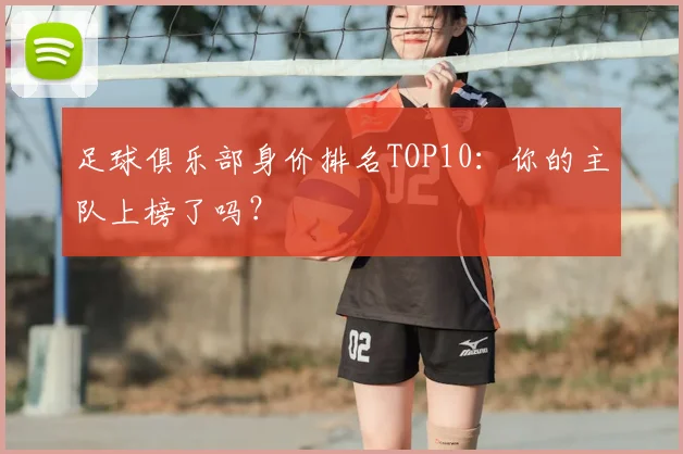 足球俱乐部身价排名TOP10:你的主队上榜了吗?