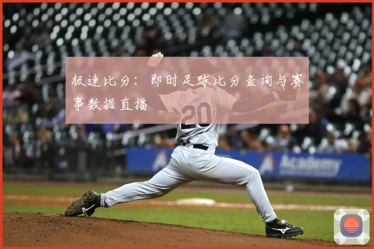 极速比分:即时足球比分查询与赛事数据直播