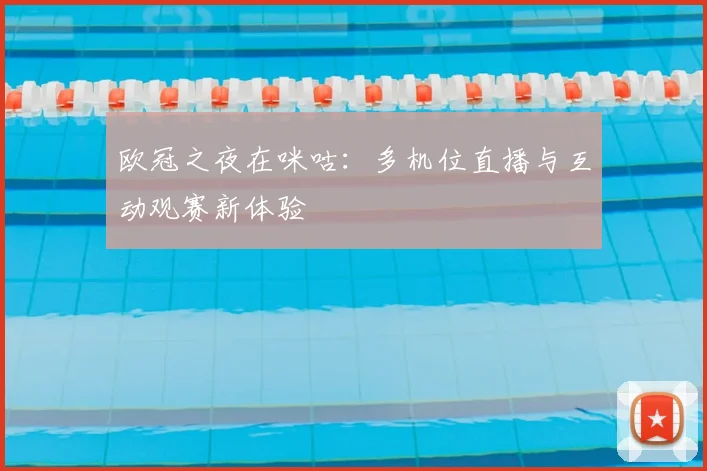 欧冠之夜在咪咕：多机位直播与互动观赛新体验
