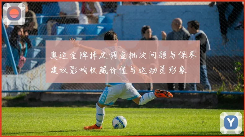 奥运金牌掉皮调查批次问题与保养建议影响收藏价值与运动员形象