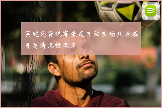 英超免费观赛渠道开放多场焦点战可高清流畅观看