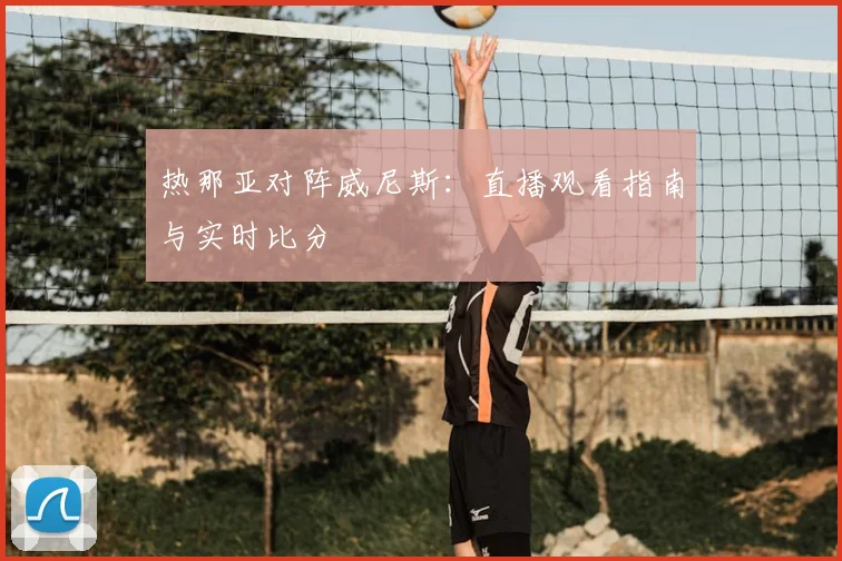 热那亚对阵威尼斯:直播观看指南与实时比分