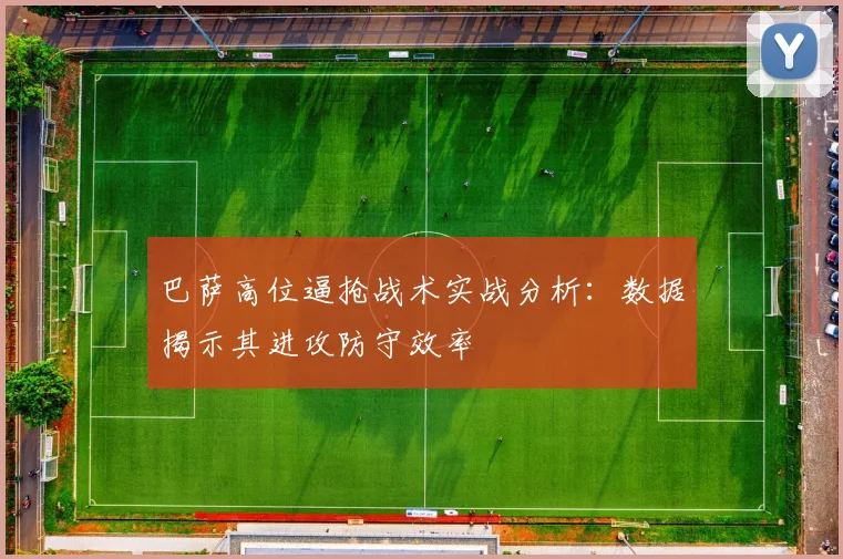 巴萨高位逼抢战术实战分析:数据揭示其进攻防守效率