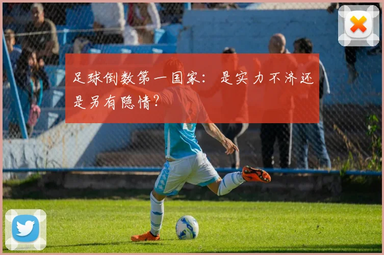 足球倒数第一国家：是实力不济还是另有隐情？