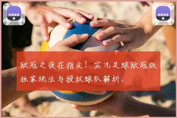 欧冠之夜在指尖！实况足球欧冠版独家玩法与授权球队解析。