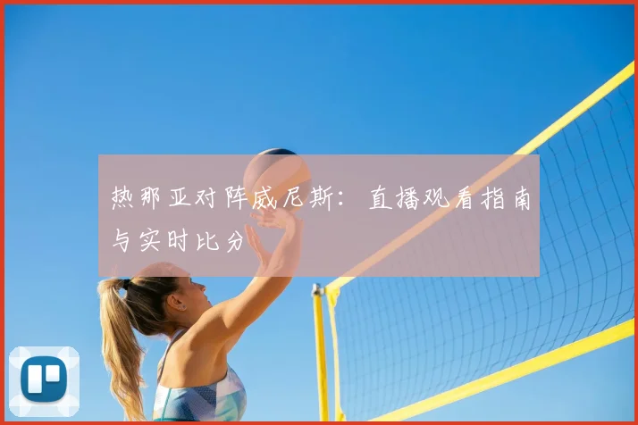 热那亚对阵威尼斯:直播观看指南与实时比分