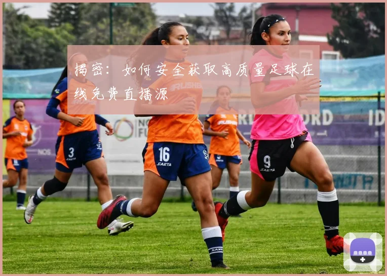 揭密：如何安全获取高质量足球在线免费直播源
