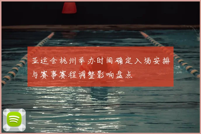 亚运会杭州举办时间确定入场安排与赛事赛程调整影响盘点