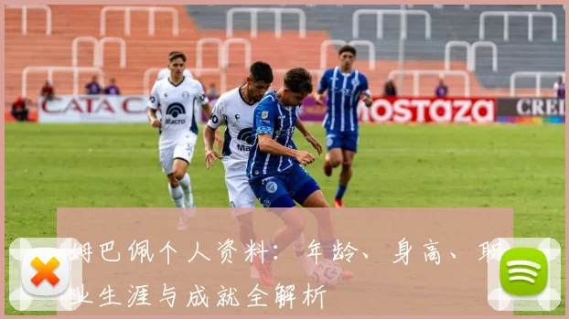 姆巴佩个人资料:年龄、身高、职业生涯与成就全解析