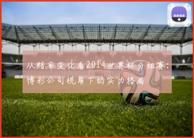 从赔率变化看2014世界杯分组赛：博彩公司视角下的实力格局