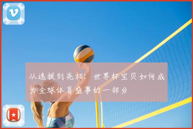 从选拔到亮相：世界杯宝贝如何成为全球体育盛事的一部分