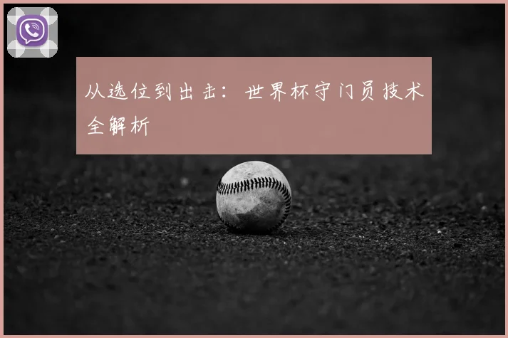 从选位到出击：世界杯守门员技术全解析