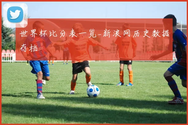 世界杯比分表一览_新浪网历史数据存档