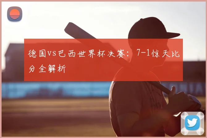 德国vs巴西世界杯决赛：7-1惊天比分全解析