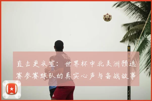 直击更衣室：世界杯中北美洲预选赛参赛球队的真实心声与备战故事