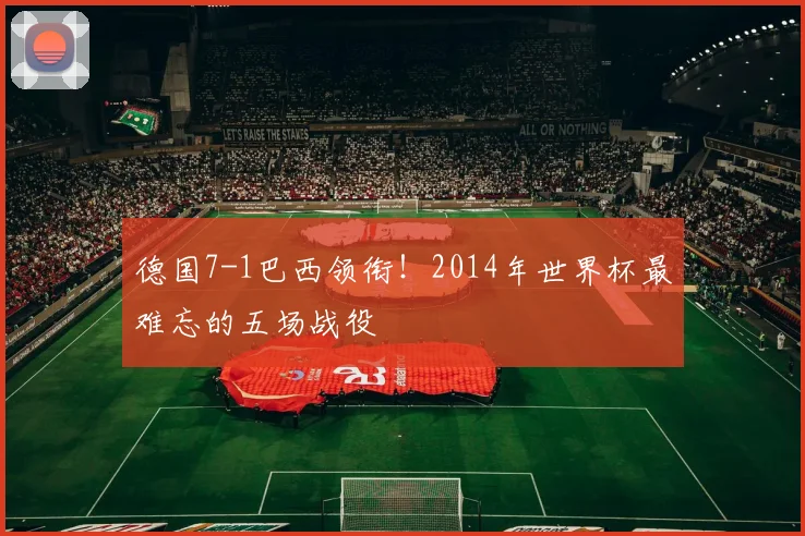 德国7-1巴西领衔！2014年世界杯最难忘的五场战役