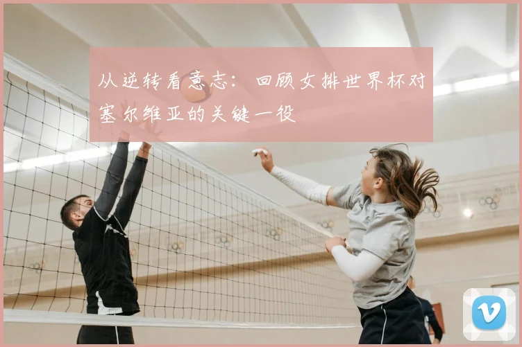 从逆转看意志：回顾女排世界杯对塞尔维亚的关键一役