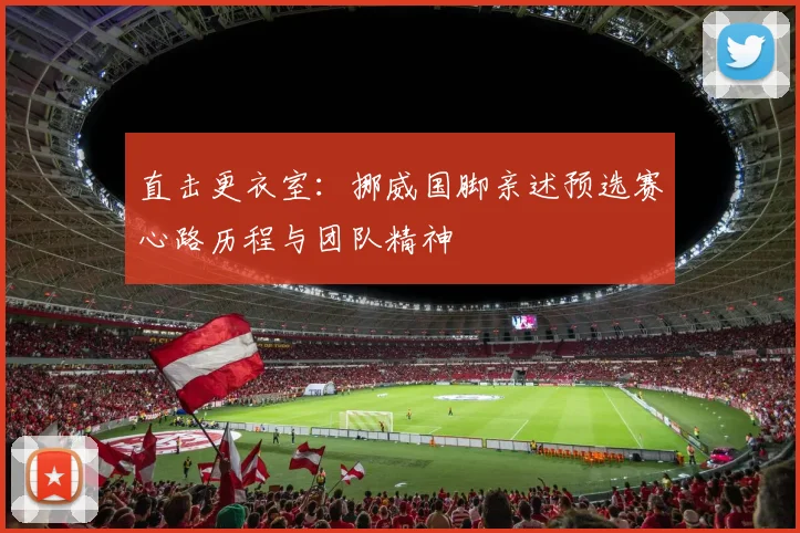 直击更衣室：挪威国脚亲述预选赛心路历程与团队精神