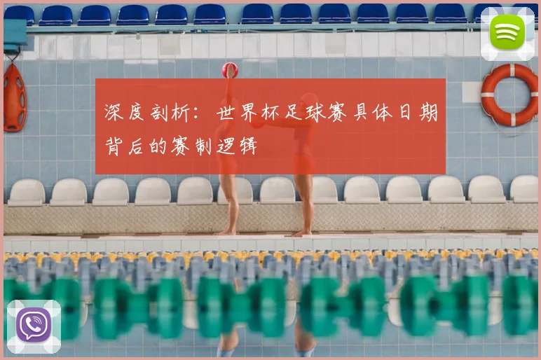 深度剖析:世界杯足球赛具体日期背后的赛制逻辑