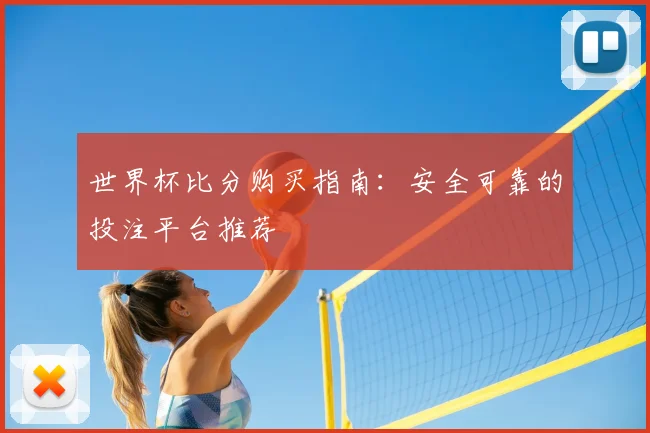 世界杯比分购买指南：安全可靠的投注平台推荐